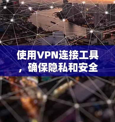 使用VPN连接工具，确保隐私和安全的步骤如下