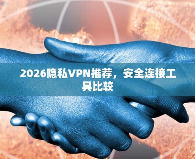 2026隐私VPN推荐，安全连接工具比较