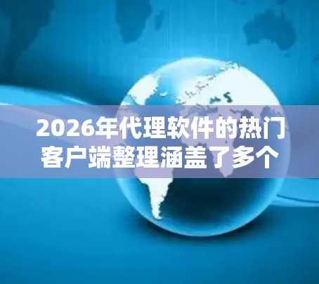 2026年代理软件的热门客户端整理涵盖了多个方面，考虑了当前技术趋势和未来发展潜力。以下是对各个分类的详细整理