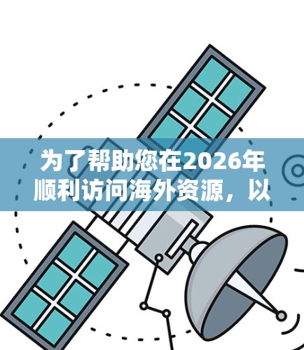 为了帮助您在2026年顺利访问海外资源，以下是适合使用的VPN代理服务合集，根据您的需求和技术要求进行整理