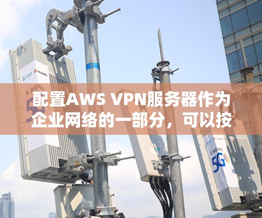 配置AWS VPN服务器作为企业网络的一部分，可以按照以下步骤进行