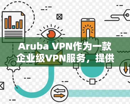 Aruba VPN作为一款企业级VPN服务，提供了全面的安全功能，能够有效保护企业网络的安全。以下是对其安全功能的详细总结