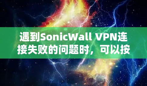 遇到SonicWall VPN连接失败的问题时，可以按照以下步骤进行排查和解决