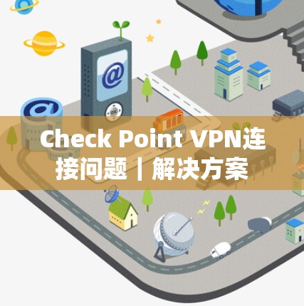 Check Point VPN连接问题｜解决方案