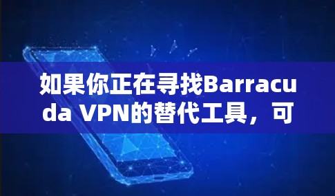 如果你正在寻找Barracuda VPN的替代工具，可以从以下几种VPN或网络安全解决方案中选择。这些工具在功能、兼容性和管理性上与Barracuda VPN有相似的特点