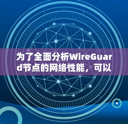 为了全面分析WireGuard节点的网络性能，可以按照以下步骤进行