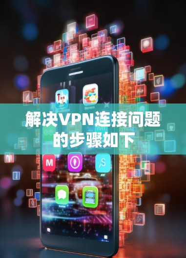 解决VPN连接问题的步骤如下