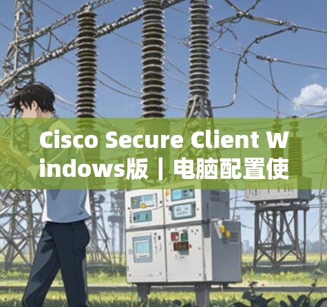 Cisco Secure Client Windows版｜电脑配置使用方法