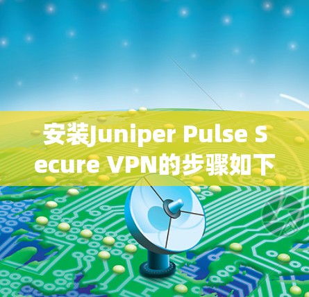 安装Juniper Pulse Secure VPN的步骤如下