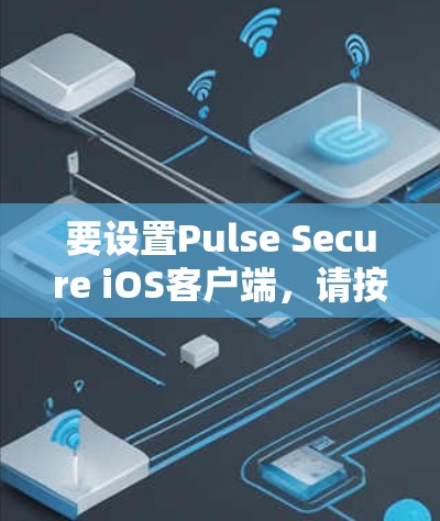 要设置Pulse Secure iOS客户端，请按照以下步骤操作