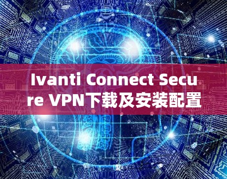 Ivanti Connect Secure VPN下载及安装配置详细教程