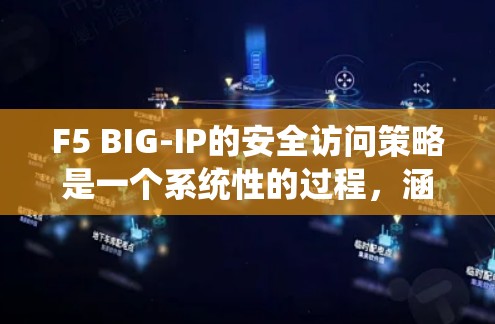 F5 BIG-IP的安全访问策略是一个系统性的过程，涵盖认证、授权、日志记录、安全策略和高级防护等多个方面。以下是分步实施的建议