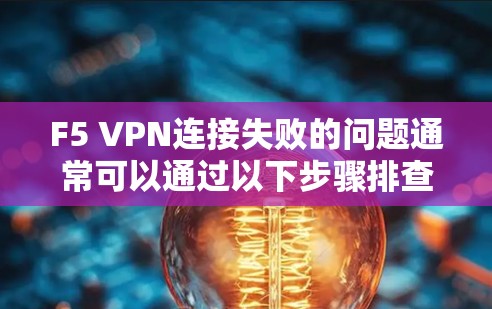 F5 VPN连接失败的问题通常可以通过以下步骤排查和解决