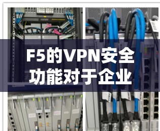 F5的VPN安全功能对于企业网络的安全至关重要。在分析这些功能时，我们可以从几个关键方面进行总结