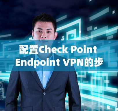 配置Check Point Endpoint VPN的步骤如下