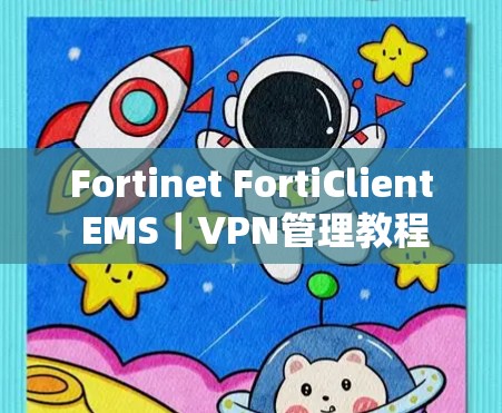 Fortinet FortiClient EMS｜VPN管理教程
