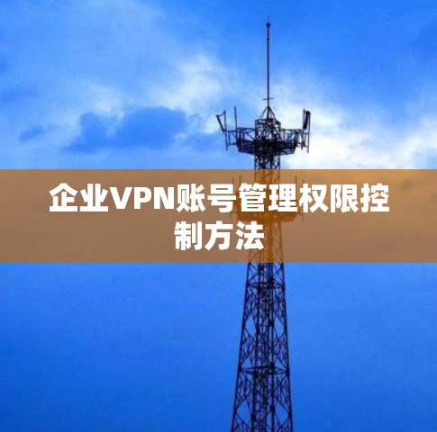 企业VPN账号管理权限控制方法