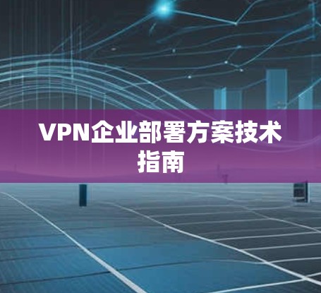VPN企业部署方案技术指南