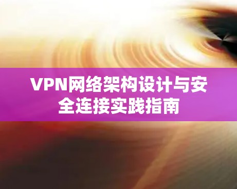 VPN网络架构设计与安全连接实践指南