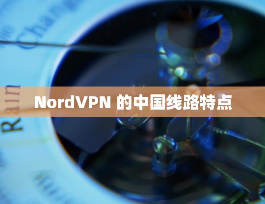 NordVPN 的中国线路特点