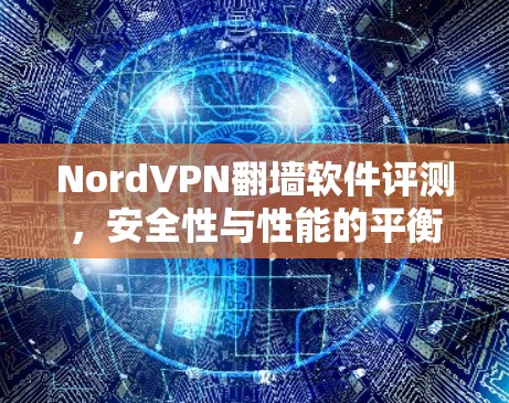 NordVPN翻墙软件评测，安全性与性能的平衡之道