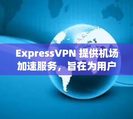 ExpressVPN 提供机场加速服务，旨在为用户提供更快速、更稳定的网络连接，尤其是在公共场所如机场等地方。以下是一些关于 ExpressVPN 机场加速节点的推荐和使用方法