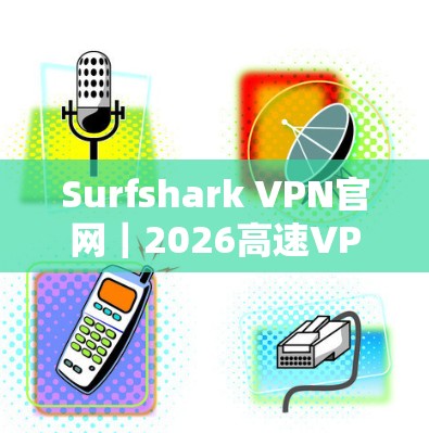 Surfshark VPN官网｜2026高速VPN下载入口