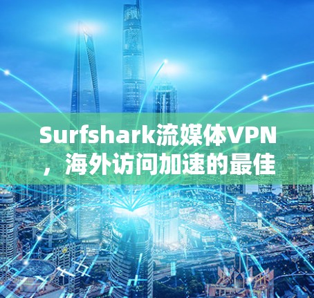Surfshark流媒体VPN，海外访问加速的最佳选择