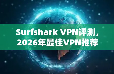 Surfshark VPN评测，2026年最佳VPN推荐