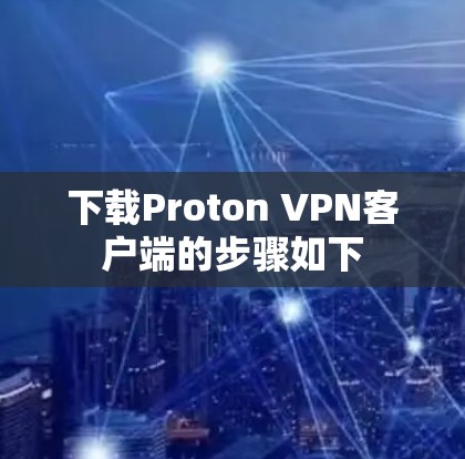 下载Proton VPN客户端的步骤如下