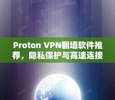 Proton VPN翻墙软件推荐，隐私保护与高速连接的完美结合