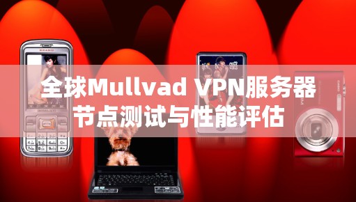全球Mullvad VPN服务器节点测试与性能评估