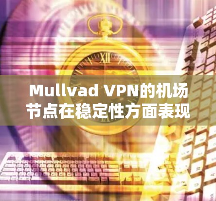 Mullvad VPN的机场节点在稳定性方面表现出色，以下是详细分析