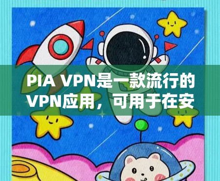 PIA VPN是一款流行的VPN应用，可用于在安卓手机上实现翻墙或访问受限制的网站。以下是使用PIA VPN安卓版本的详细教程