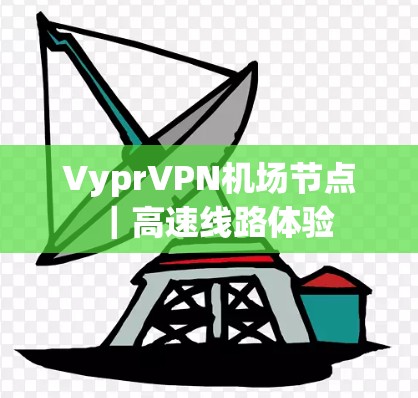 VyprVPN机场节点｜高速线路体验