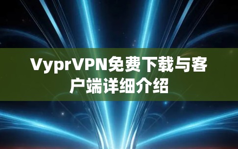VyprVPN免费下载与客户端详细介绍
