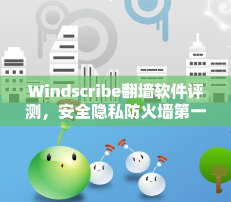 Windscribe翻墙软件评测，安全隐私防火墙第一选