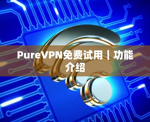 PureVPN免费试用｜功能介绍