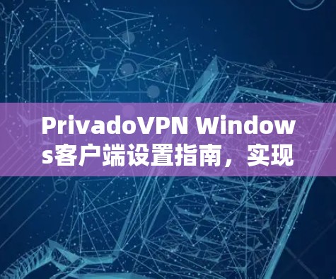 PrivadoVPN Windows客户端设置指南，实现电脑网络加速