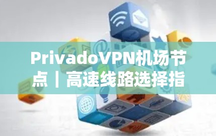 PrivadoVPN机场节点｜高速线路选择指南
