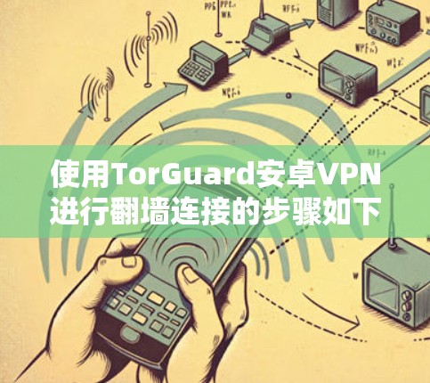 使用TorGuard安卓VPN进行翻墙连接的步骤如下