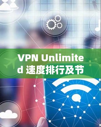 VPN Unlimited 速度排行及节点性能分析