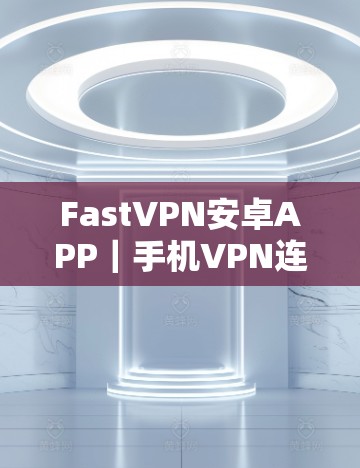 FastVPN安卓APP｜手机VPN连接教程