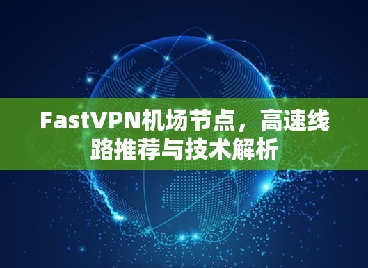 FastVPN机场节点，高速线路推荐与技术解析