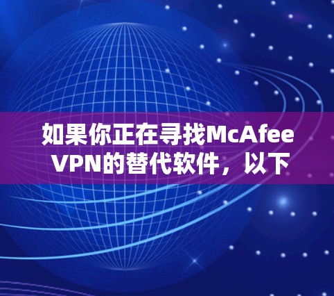 如果你正在寻找McAfee VPN的替代软件，以下是一些热门的VPN推荐，这些VPN在隐私保护、安全性和速度方面表现不错