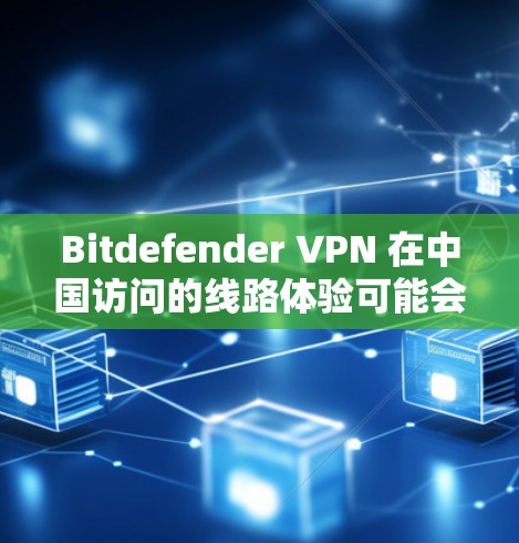 Bitdefender VPN 在中国访问的线路体验可能会受到当地网络环境和监管政策的影响。以下是一些可能的线路体验分析和考虑因素