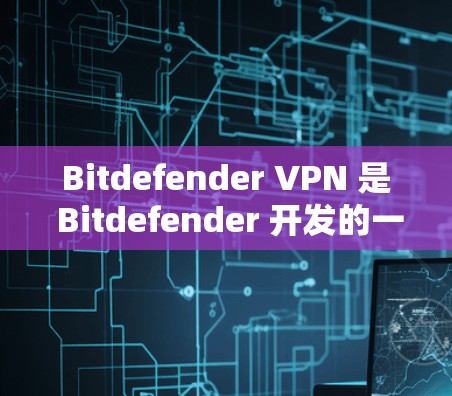 Bitdefender VPN 是 Bitdefender 开发的一款 VPN 服务，旨在为用户提供安全、匿名和高效的网络连接解决方案。以下是对 Bitdefender VPN 功能的详细分析