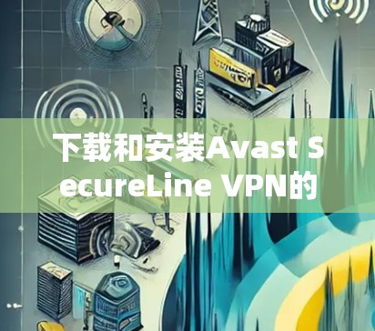 下载和安装Avast SecureLine VPN的步骤如下