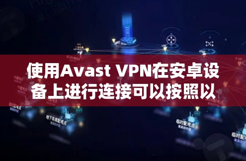 使用Avast VPN在安卓设备上进行连接可以按照以下步骤进行