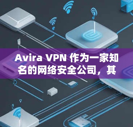Avira VPN 作为一家知名的网络安全公司，其中国线路的性能和用户体验通常受到广泛关注。以下是关于 Avira VPN 中国线路的主要特点和用户体验的总结